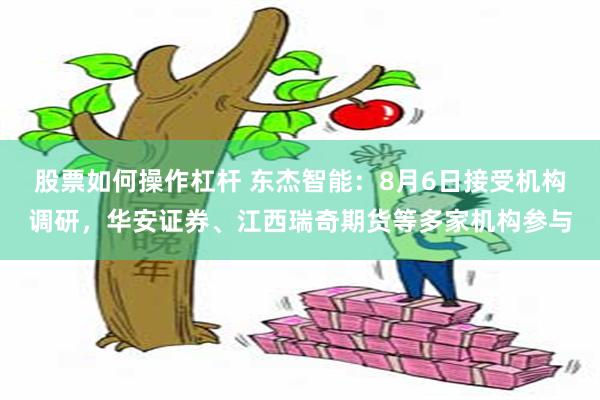 股票如何操作杠杆 东杰智能：8月6日接受机构调研，华安证券、江西瑞奇期货等多家机构参与