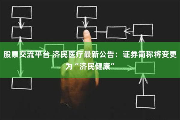 股票交流平台 济民医疗最新公告：证券简称将变更为“济民健康”