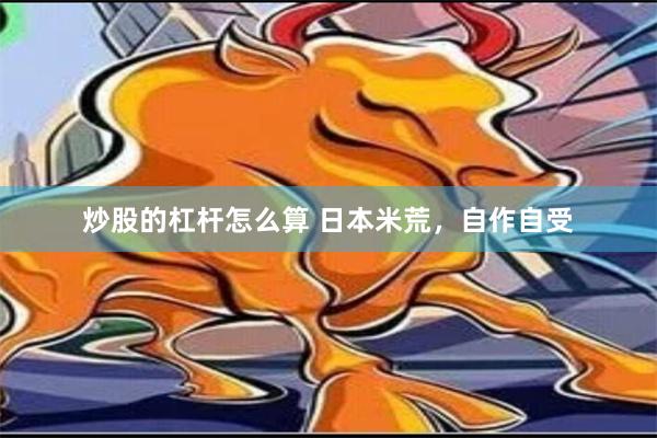 炒股的杠杆怎么算 日本米荒，自作自受