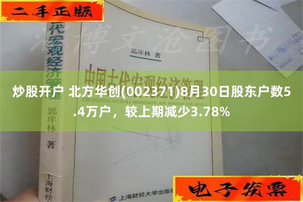 炒股开户 北方华创(002371)8月30日股东户数5.4万户，较上期减少3.78%