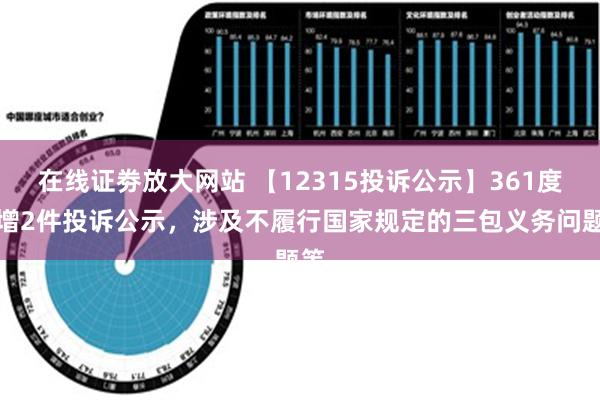 在线证劵放大网站 【12315投诉公示】361度新增2件投诉公示，涉及不履行国家规定的三包义务问题等