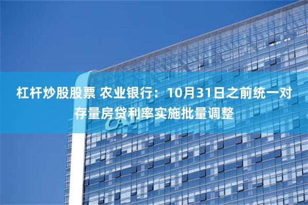 杠杆炒股股票 农业银行：10月31日之前统一对存量房贷利率实施批量调整