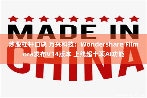 炒股杠杆口诀 万兴科技：Wondershare Filmora发布V14版本 上线超十项AI功能