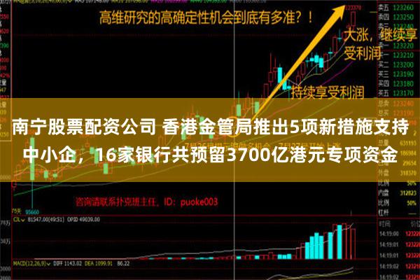 南宁股票配资公司 香港金管局推出5项新措施支持中小企，16家银行共预留3700亿港元专项资金