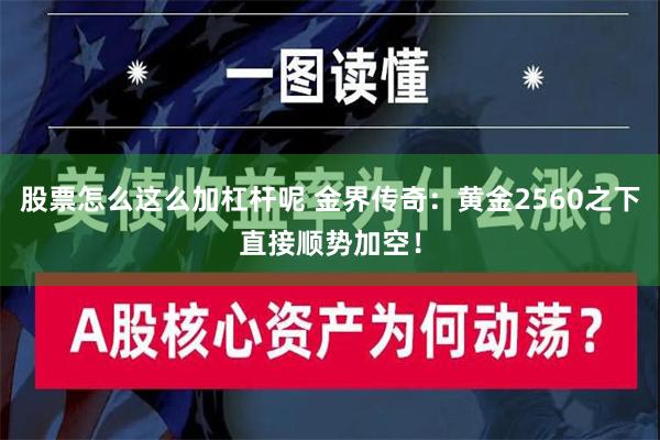 股票怎么这么加杠杆呢 金界传奇：黄金2560之下直接顺势加空！