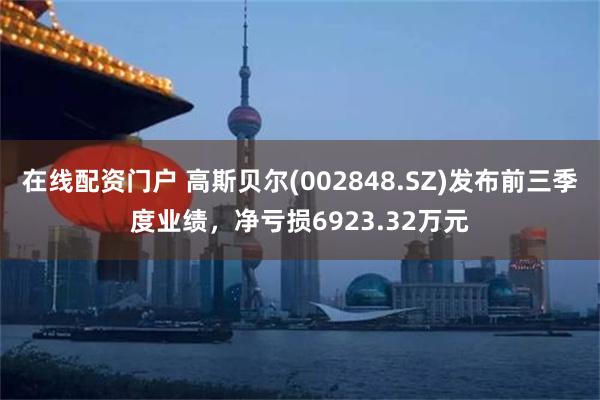 在线配资门户 高斯贝尔(002848.SZ)发布前三季度业绩，净亏损6923.32万元