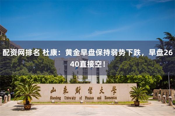 配资网排名 杜康：黄金早盘保持弱势下跌，早盘2640直接空！