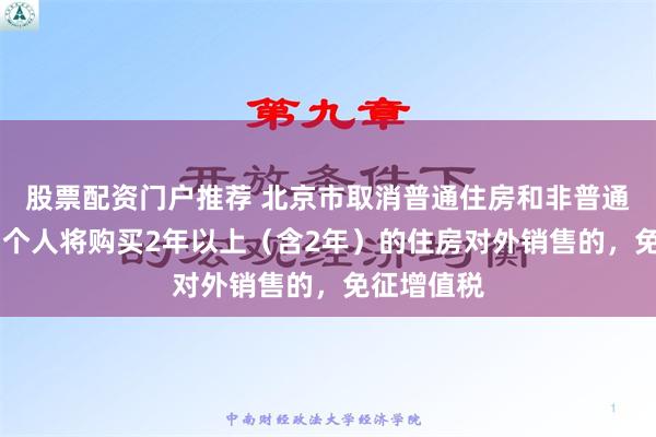 股票配资门户推荐 北京市取消普通住房和非普通住房标准 个人将购买2年以上（含2年）的住房对外销售的，免征增值税