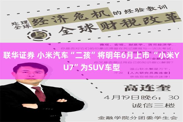 联华证券 小米汽车“二孩”将明年6月上市 “小米YU7”为SUV车型