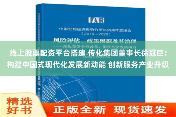 线上股票配资平台搭建 传化集团董事长徐冠巨：构建中国式现代化发展新动能 创新服务产业升级