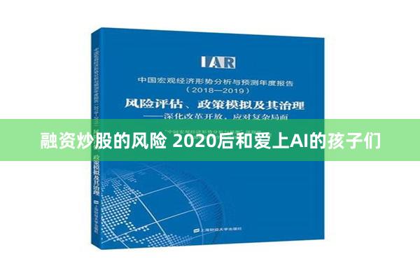 融资炒股的风险 2020后和爱上AI的孩子们