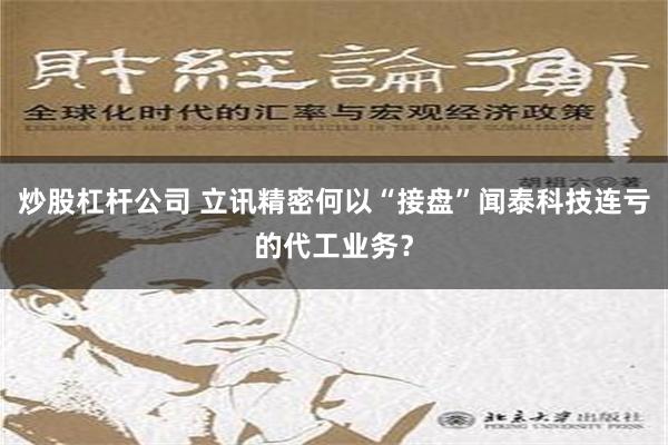 炒股杠杆公司 立讯精密何以“接盘”闻泰科技连亏的代工业务？