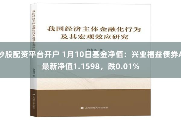 炒股配资平台开户 1月10日基金净值：兴业福益债券A最新净值1.1598，跌0.01%