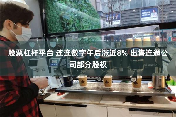 股票杠杆平台 连连数字午后涨近8% 出售连通公司部分股权