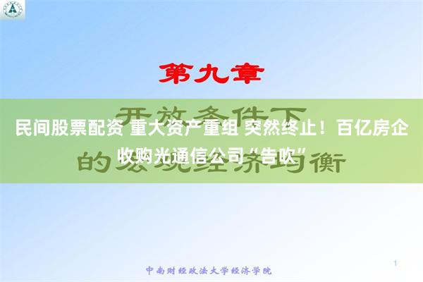 民间股票配资 重大资产重组 突然终止！百亿房企收购光通信公司“告吹”