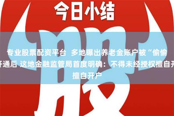 专业股票配资平台  多地曝出养老金账户被“偷偷”开通后 这地金融监管局首度明确：不得未经授权擅自开户