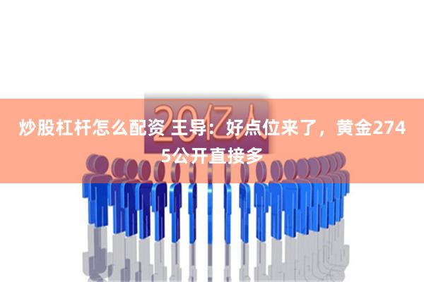 炒股杠杆怎么配资 王导：好点位来了，黄金2745公开直接多